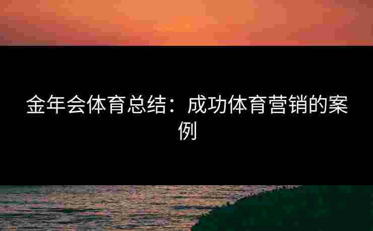 金年会体育总结：成功体育营销的案例