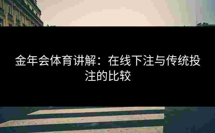 金年会体育讲解：在线下注与传统投注的比较
