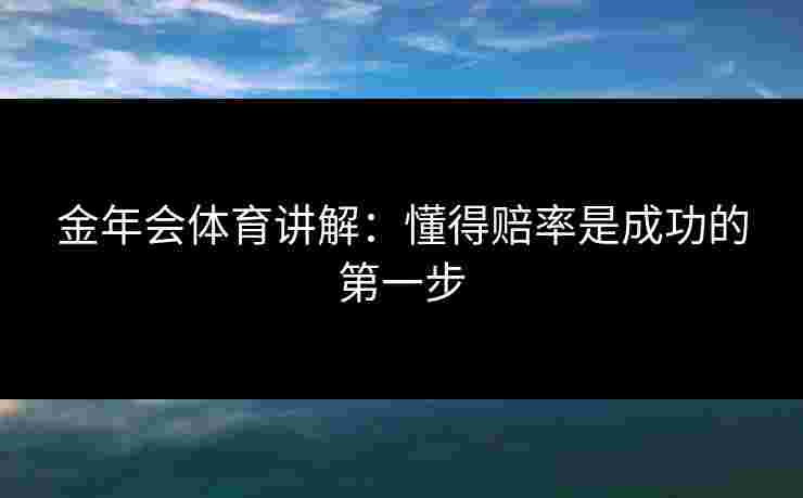金年会体育讲解：懂得赔率是成功的第一步
