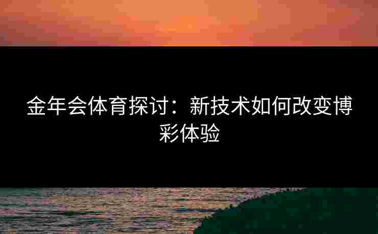 金年会体育探讨：新技术如何改变博彩体验