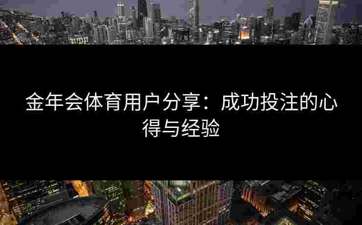 金年会体育用户分享：成功投注的心得与经验