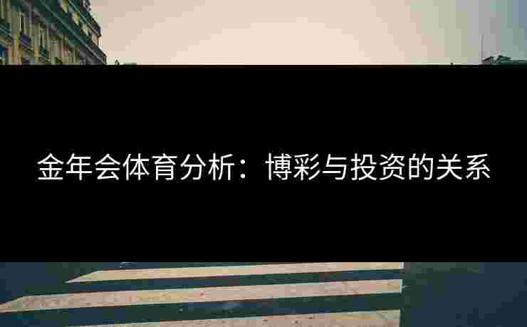 金年会体育分析：博彩与投资的关系