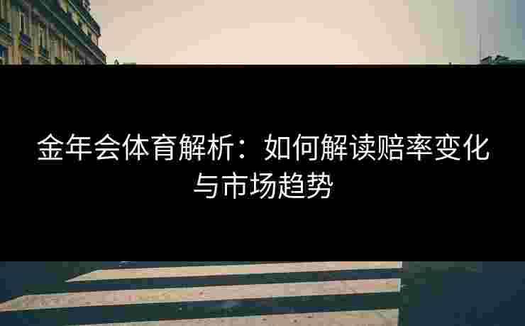 金年会体育解析：如何解读赔率变化与市场趋势