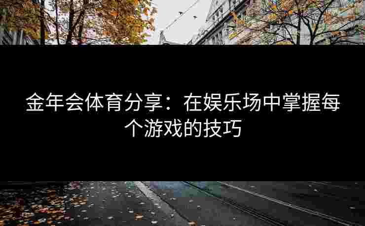 金年会体育分享：在娱乐场中掌握每个游戏的技巧