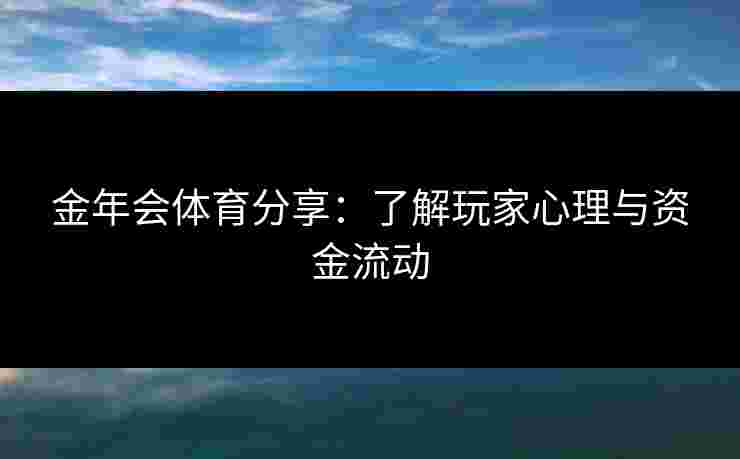 金年会体育分享：了解玩家心理与资金流动