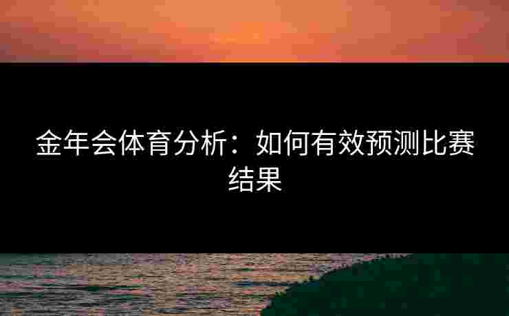金年会体育分析：如何有效预测比赛结果