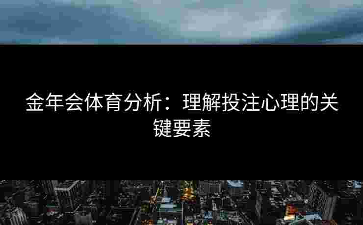 金年会体育分析：理解投注心理的关键要素