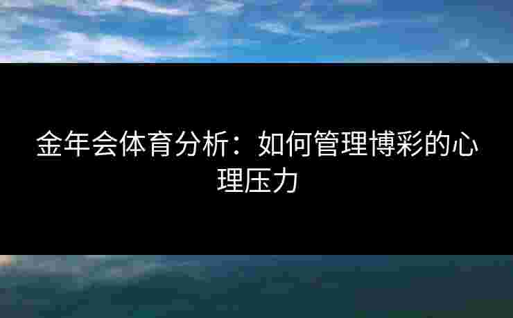 金年会体育分析：如何管理博彩的心理压力