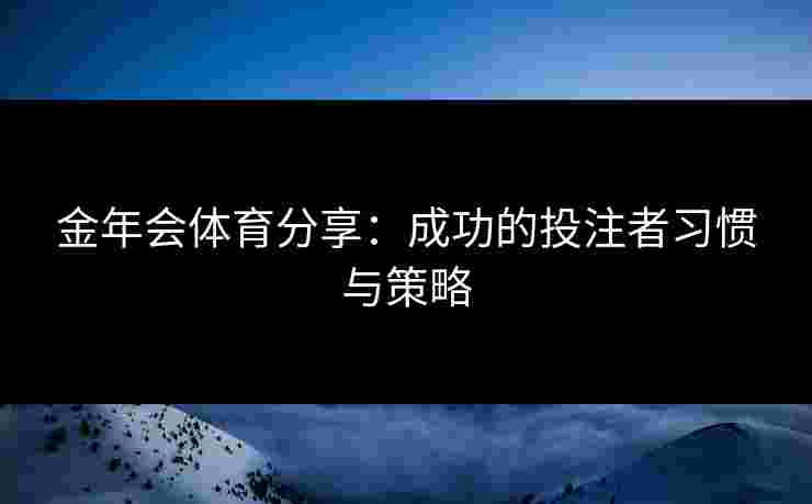 金年会体育分享：成功的投注者习惯与策略