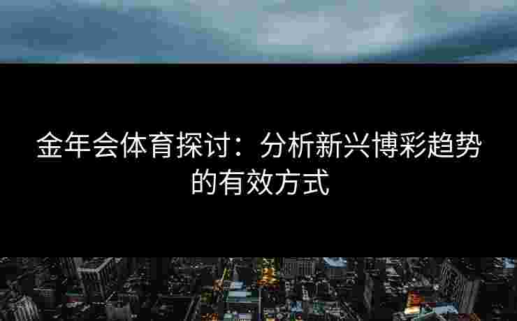 金年会体育探讨：分析新兴博彩趋势的有效方式