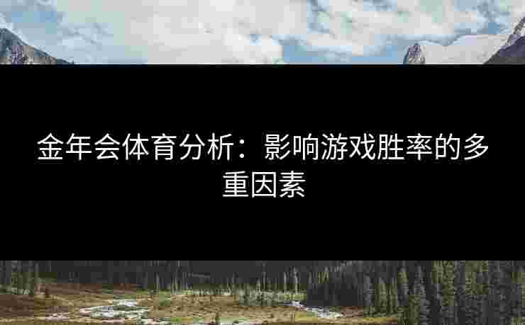 金年会体育分析：影响游戏胜率的多重因素