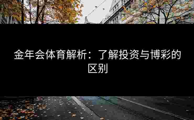 金年会体育解析：了解投资与博彩的区别
