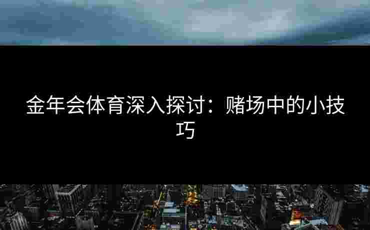 金年会体育深入探讨：赌场中的小技巧