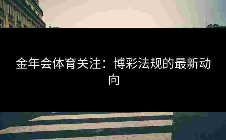 金年会体育关注：博彩法规的最新动向