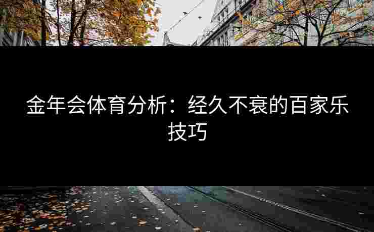 金年会体育分析：经久不衰的百家乐技巧