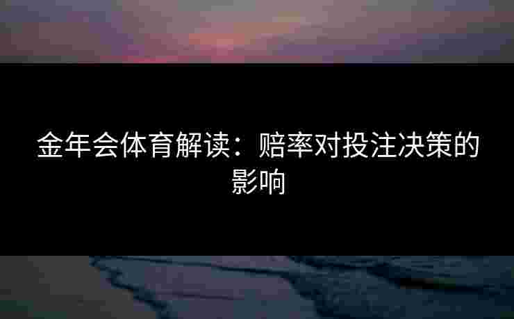 金年会体育解读：赔率对投注决策的影响