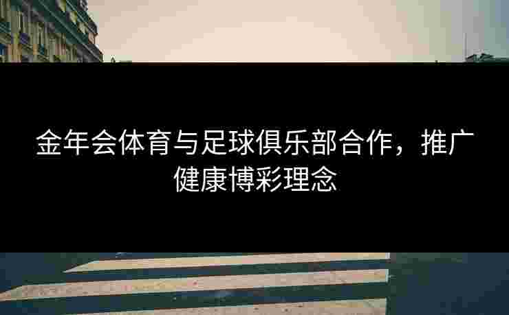 金年会体育与足球俱乐部合作，推广健康博彩理念