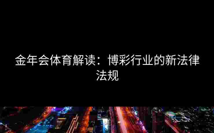 金年会体育解读：博彩行业的新法律法规