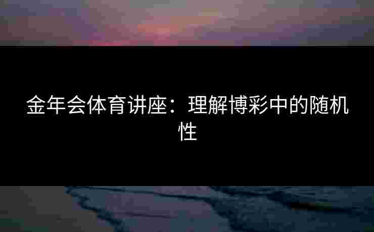 金年会体育讲座：理解博彩中的随机性