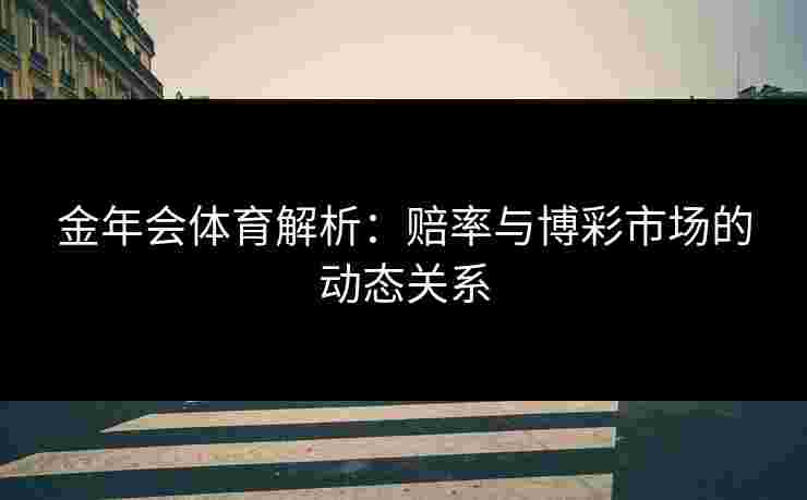 金年会体育解析：赔率与博彩市场的动态关系