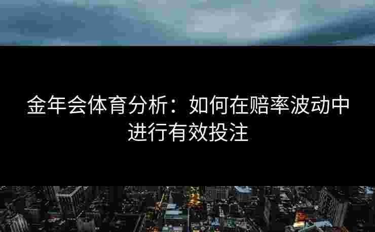 金年会体育分析：如何在赔率波动中进行有效投注