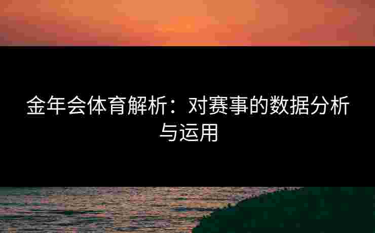 金年会体育解析：对赛事的数据分析与运用