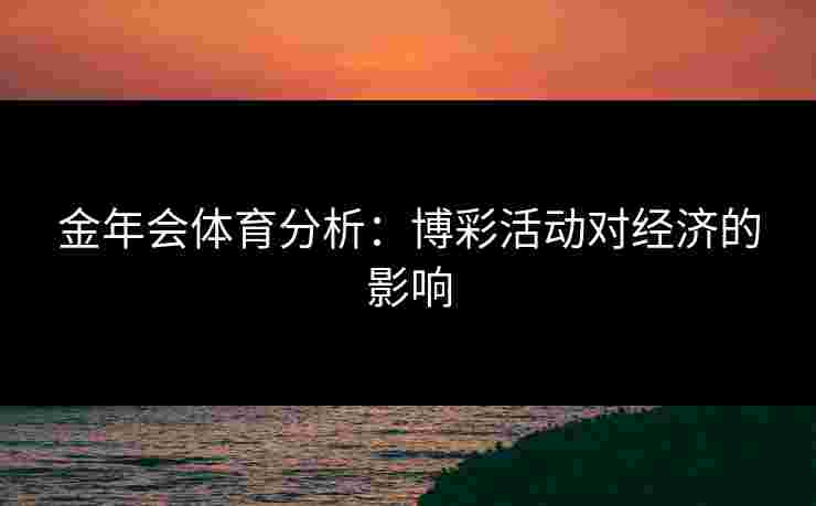 金年会体育分析：博彩活动对经济的影响