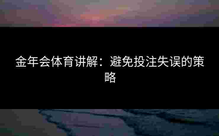 金年会体育讲解：避免投注失误的策略