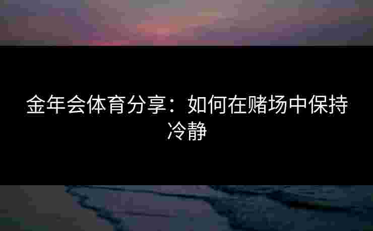 金年会体育分享：如何在赌场中保持冷静