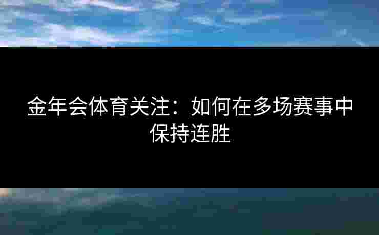 金年会体育关注：如何在多场赛事中保持连胜