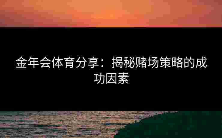 金年会体育分享：揭秘赌场策略的成功因素