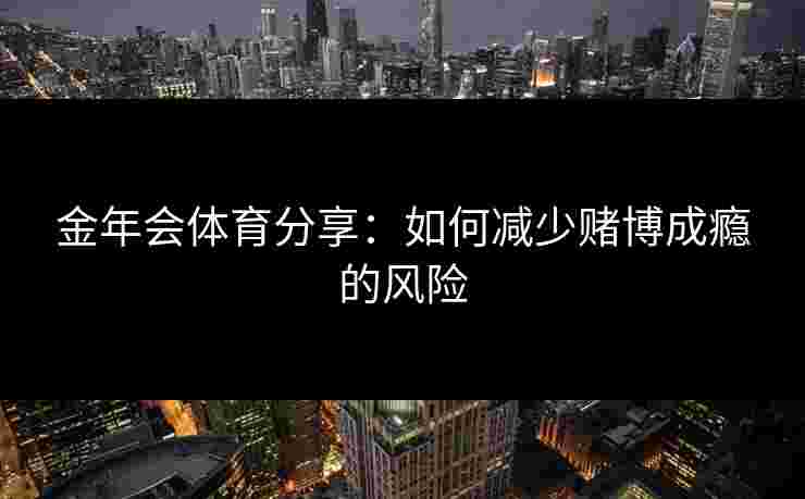 金年会体育分享：如何减少赌博成瘾的风险