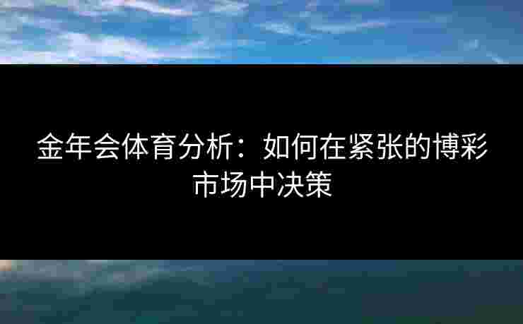 金年会体育分析：如何在紧张的博彩市场中决策