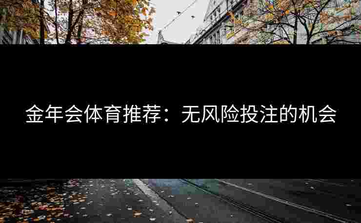 金年会体育推荐:无风险投注的机会 金年会体育推荐:无风险投注的机会