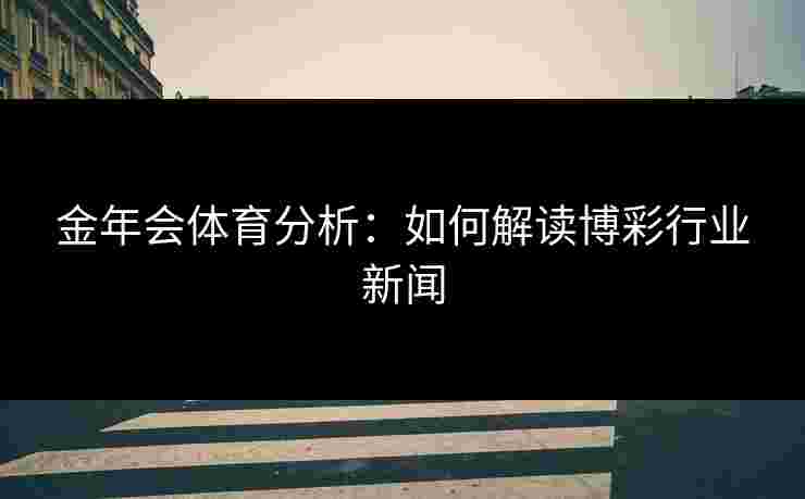 金年会体育分析：如何解读博彩行业新闻