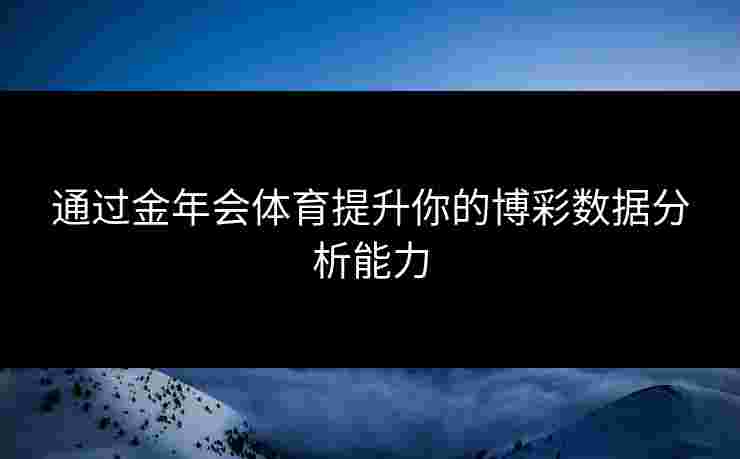 通过金年会体育提升你的博彩数据分析能力