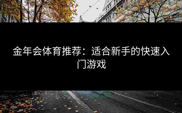 金年会体育推荐：适合新手的快速入门游戏