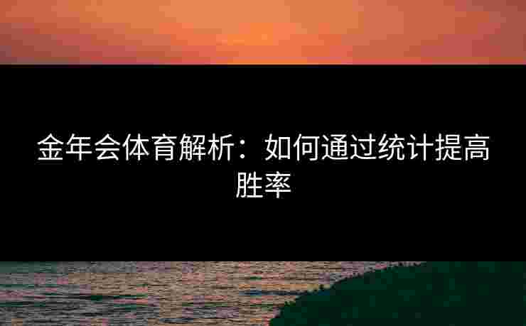 金年会体育解析：如何通过统计提高胜率