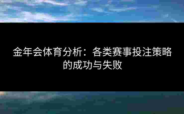 金年会体育分析：各类赛事投注策略的成功与失败