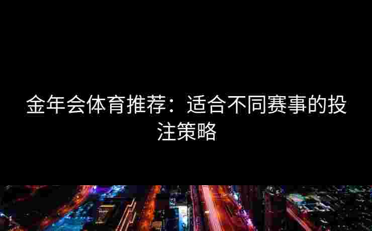 金年会体育推荐：适合不同赛事的投注策略