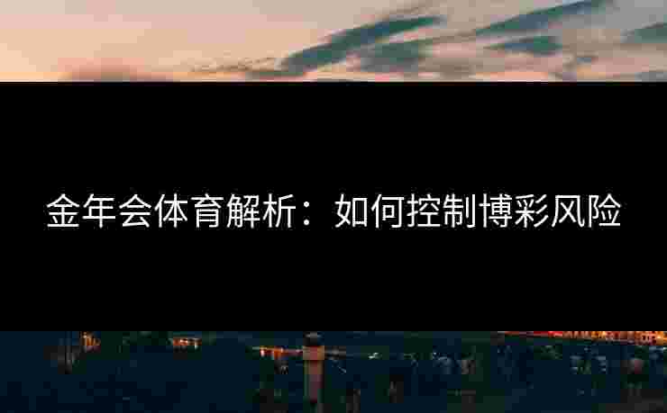金年会体育解析：如何控制博彩风险