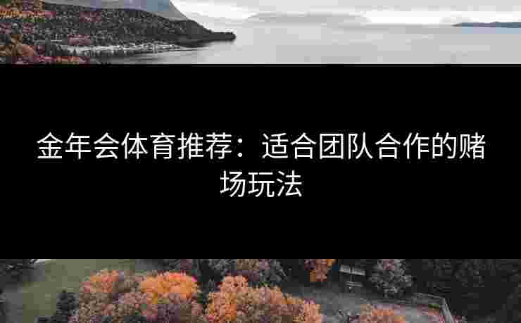 金年会体育推荐：适合团队合作的赌场玩法