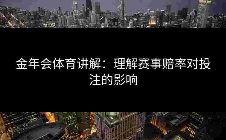 金年会体育讲解：理解赛事赔率对投注的影响