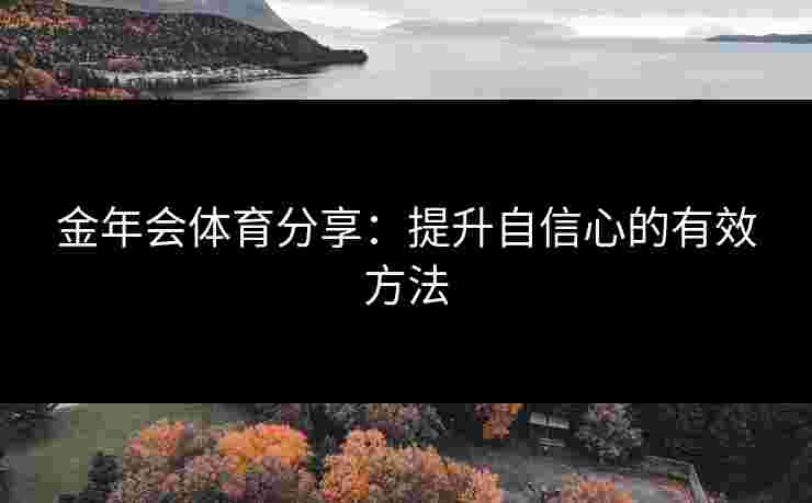 金年会体育分享：提升自信心的有效方法