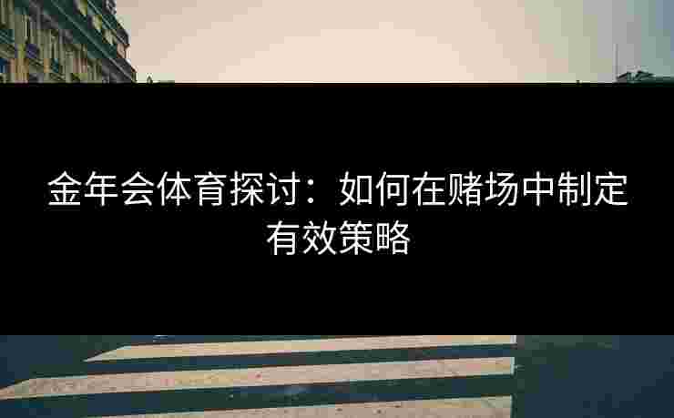 金年会体育探讨：如何在赌场中制定有效策略