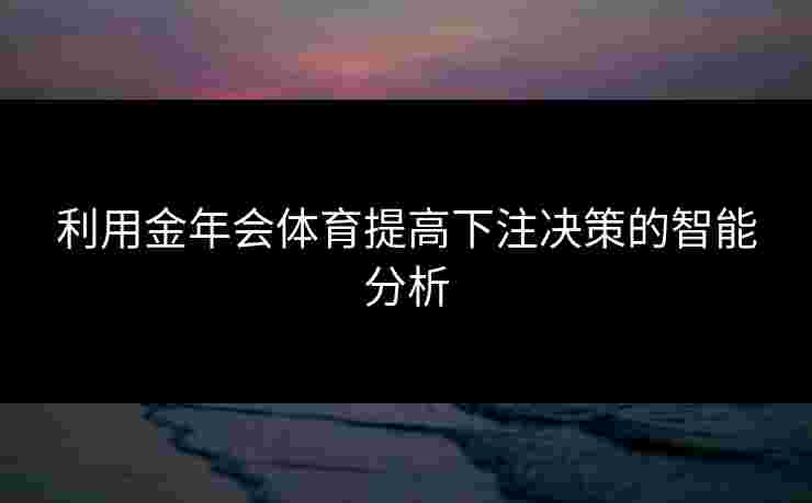 利用金年会体育提高下注决策的智能分析