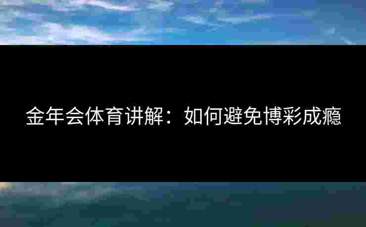 金年会体育讲解：如何避免博彩成瘾
