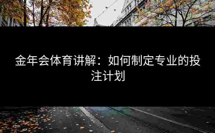 金年会体育讲解：如何制定专业的投注计划