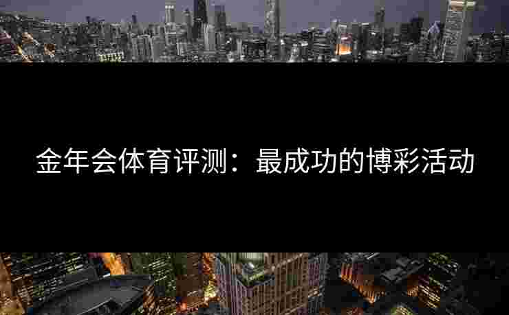 金年会体育评测：最成功的博彩活动