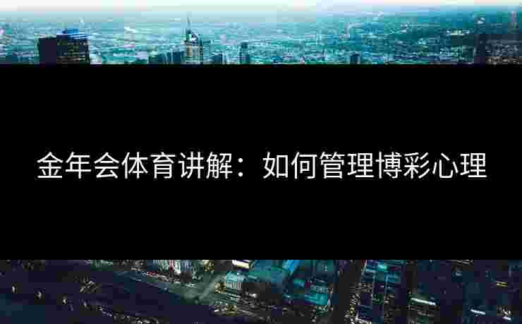 金年会体育讲解：如何管理博彩心理